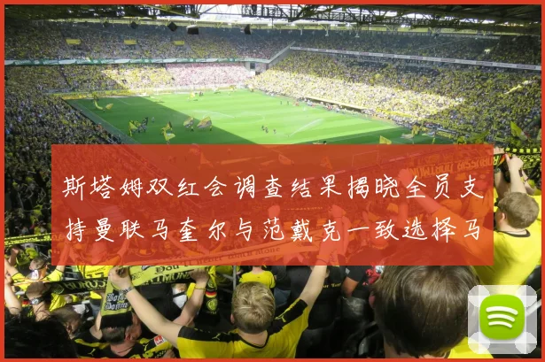 斯塔姆双红会调查结果揭晓全员支持曼联马奎尔与范戴克一致选择马奎尔