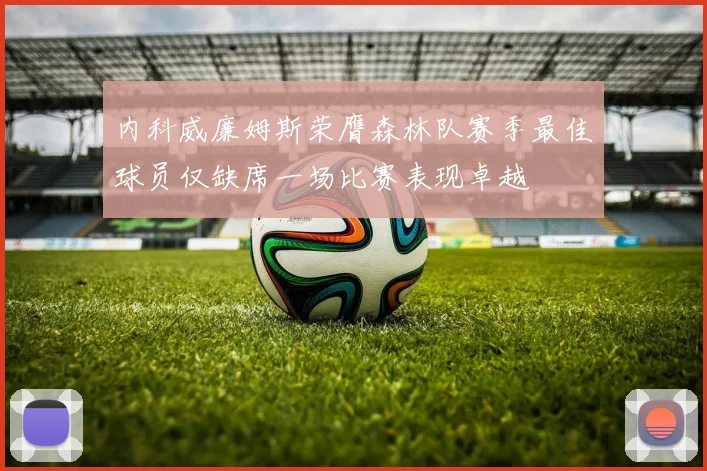内科威廉姆斯荣膺森林队赛季最佳球员仅缺席一场比赛表现卓越