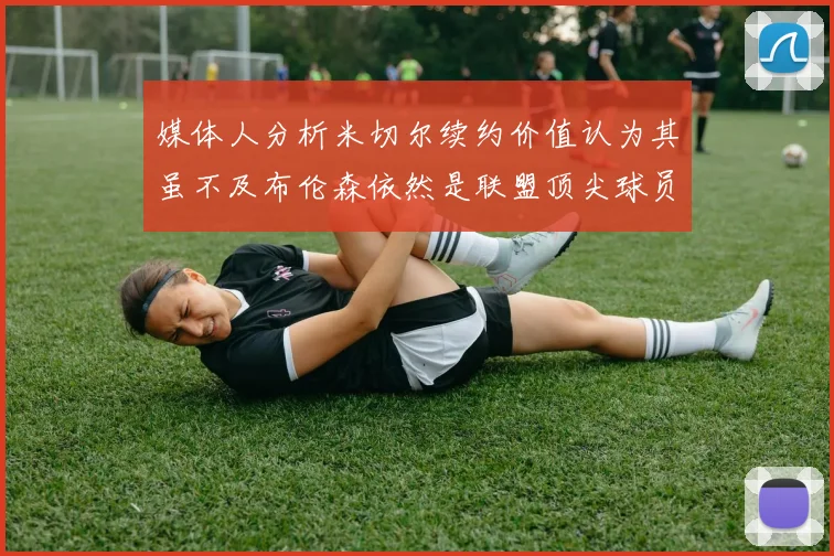媒体人分析米切尔续约价值认为其虽不及布伦森依然是联盟顶尖球员