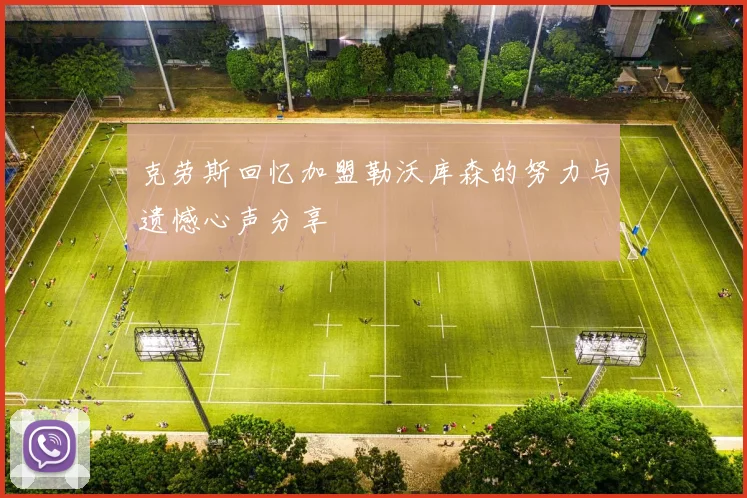 克劳斯回忆加盟勒沃库森的努力与遗憾心声分享