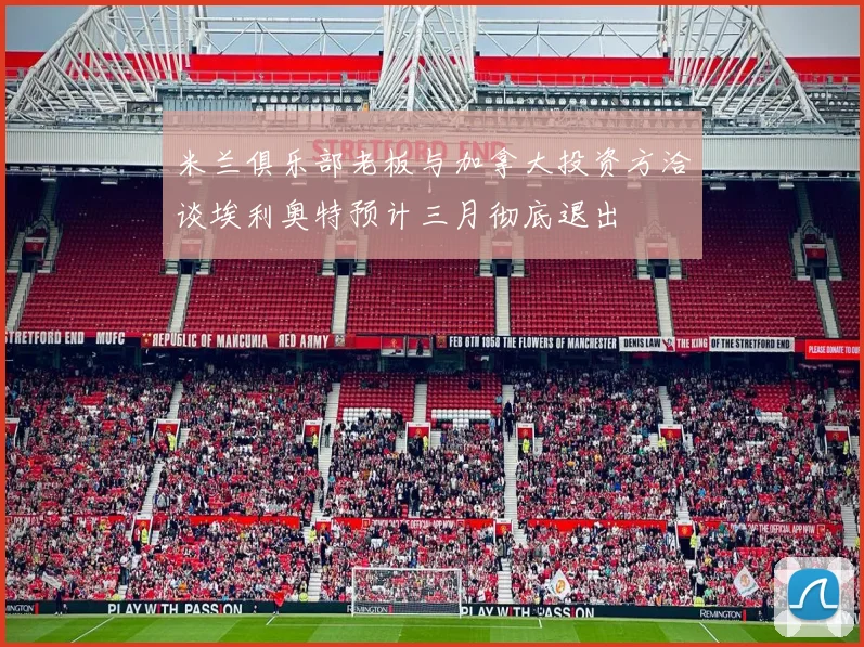 米兰俱乐部老板与加拿大投资方洽谈埃利奥特预计三月彻底退出