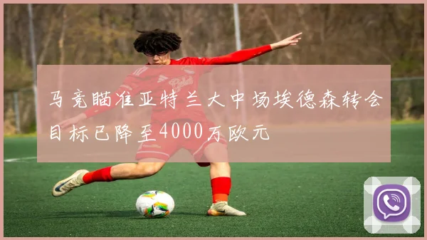 马竞瞄准亚特兰大中场埃德森转会目标已降至4000万欧元