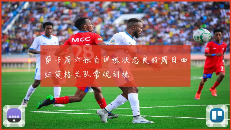 萨卡周六独自训练状态良好周日回归英格兰队常规训练