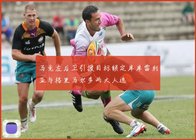 马竞左后卫引援目标锁定库库雷利亚与格里马尔多两大人选