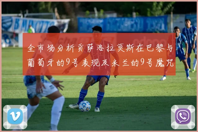 全市场分析贡萨洛拉莫斯在巴黎与葡萄牙的9号表现及米兰的9号魔咒影响