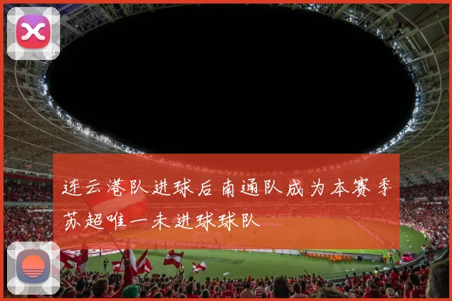 连云港队进球后南通队成为本赛季苏超唯一未进球球队